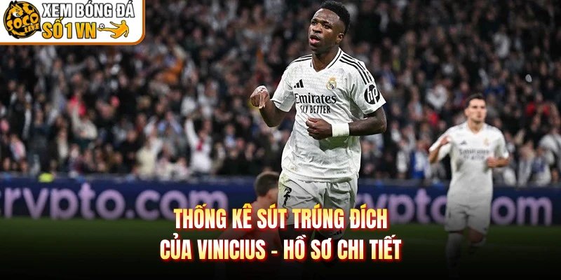 Thống Kê Sút Trúng Đích Của Vinicius – Hồ Sơ Chi Tiết